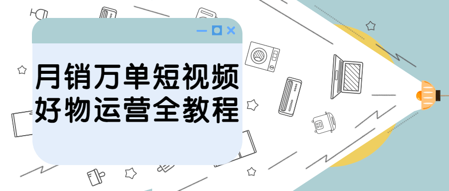 月销万单短视频好物运营全教程-游戏广场