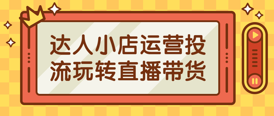 达人小店运营投流玩转直播带货-游戏广场