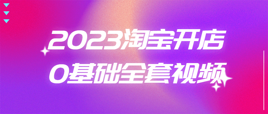 2023淘宝开店0基础全套视频-游戏广场