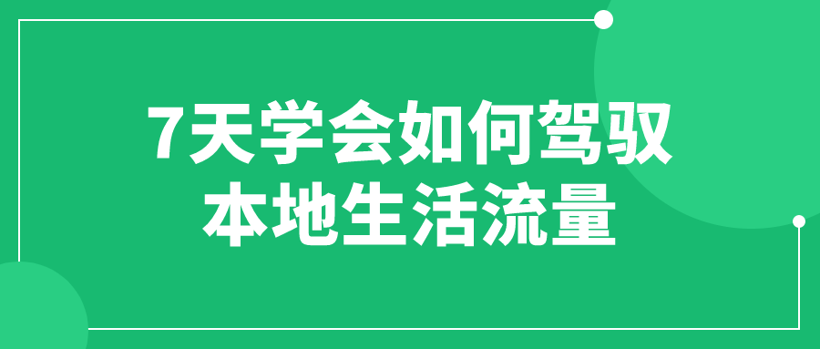 7天学会如何驾驭本地生活流量-游戏广场